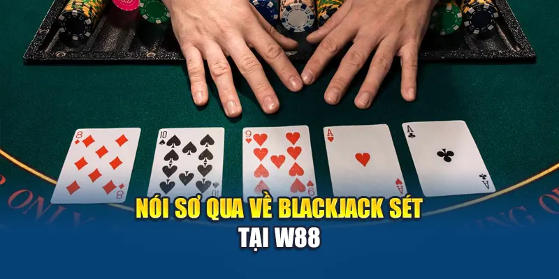 Nói sơ qua về Blackjack Sét tại W88