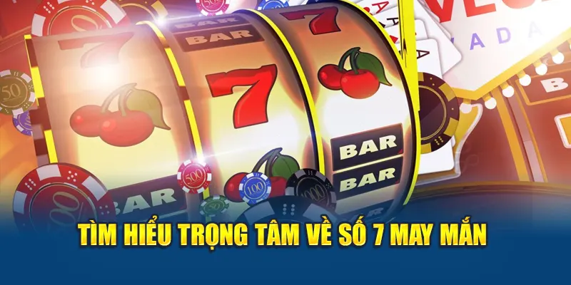Tìm hiểu trọng tâm về Số 7 May Mắn