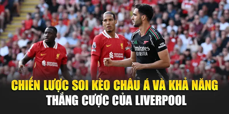 Chiến lược soi kèo châu Á và khả năng thắng cược của Liverpool