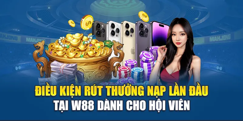 Điều kiện rút thưởng nạp lần đầu tại W88 dành cho hội viên