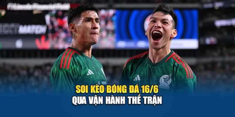 Soi kèo bóng đá 16/6 qua vận hành thế trận