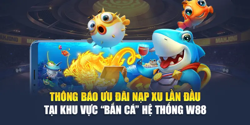 Thông báo ưu đãi nạp xu lần đầu tại khu vực “Bắn Cá” hệ thống W88